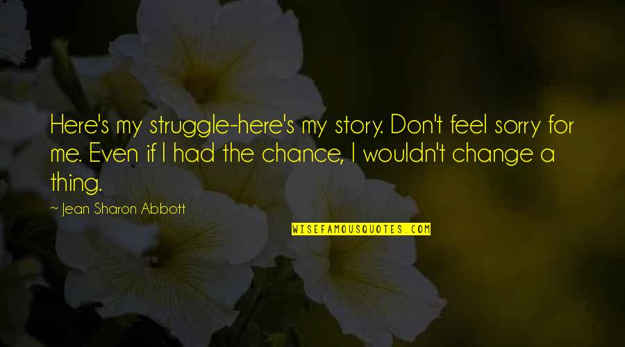 Struggle And Change Quotes By Jean Sharon Abbott: Here's my struggle-here's my story. Don't feel sorry Struggle And Change Quotes By Jean Sharon Abbott: Here's my struggle-here's my story. Don't feel sorry