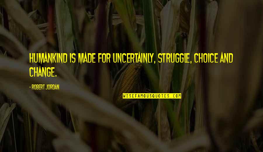 Struggle And Change Quotes By Robert Jordan: Humankind is made for uncertainly, struggle, choice and