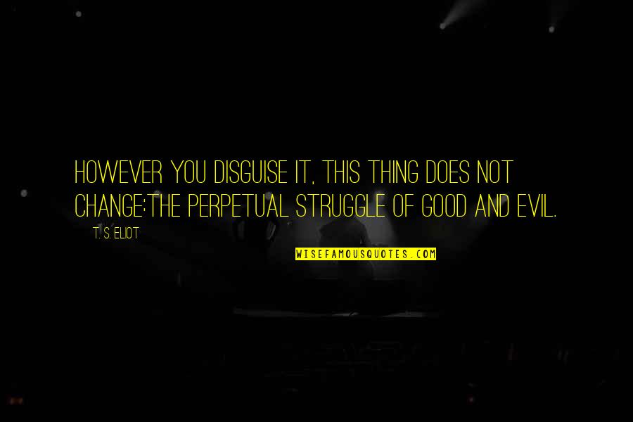 Struggle And Change Quotes By T. S. Eliot: However you disguise it, this thing does not Struggle And Change Quotes By T. S. Eliot: However you disguise it, this thing does not