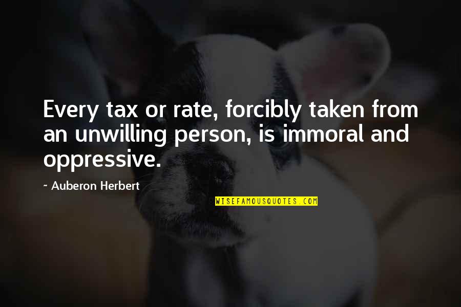 Struggle And Character Quotes By Auberon Herbert: Every tax or rate, forcibly taken from an