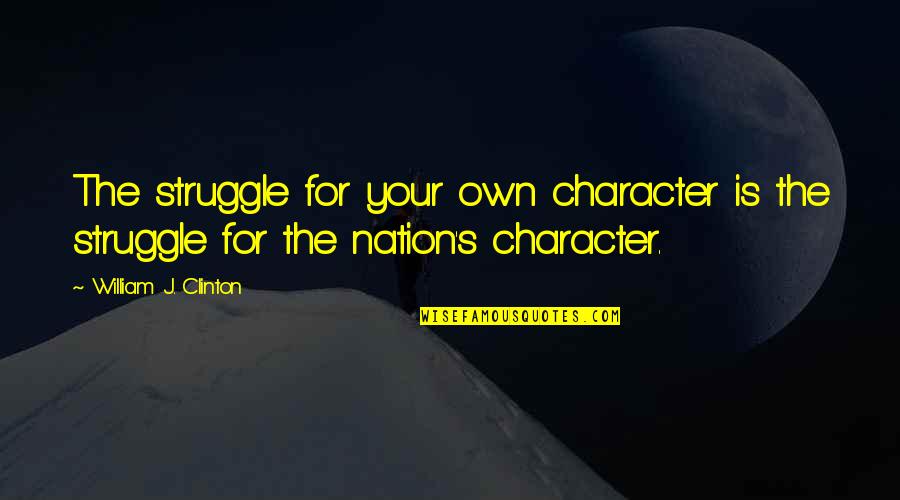 Struggle And Character Quotes By William J. Clinton: The struggle for your own character is the