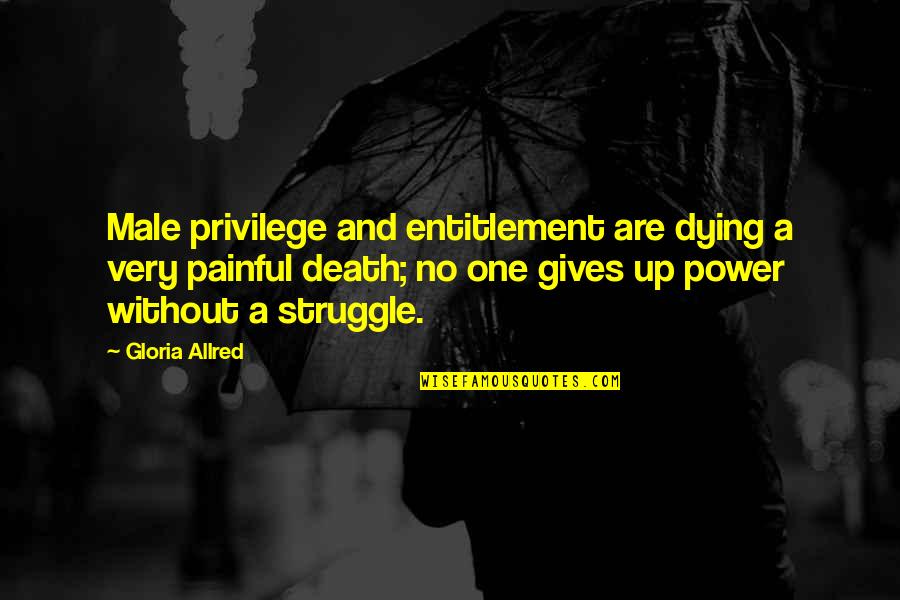 Struggle And Death Quotes By Gloria Allred: Male privilege and entitlement are dying a very