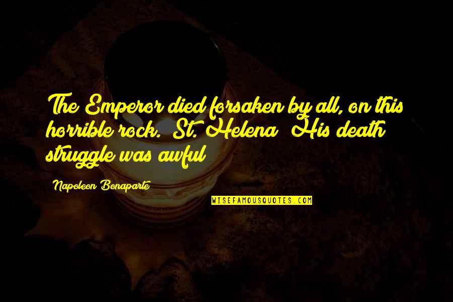 Struggle And Death Quotes By Napoleon Bonaparte: The Emperor died forsaken by all, on this