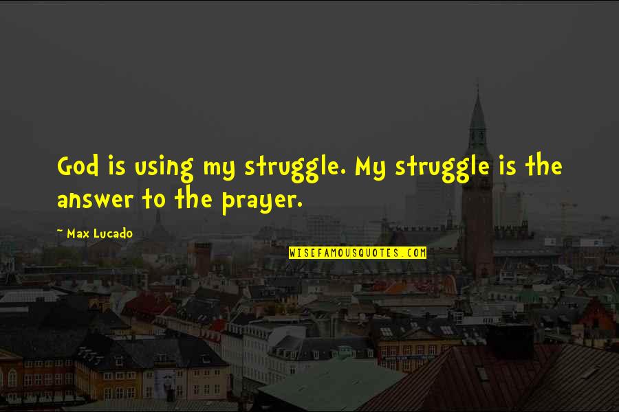 Struggle And God Quotes By Max Lucado: God is using my struggle. My struggle is