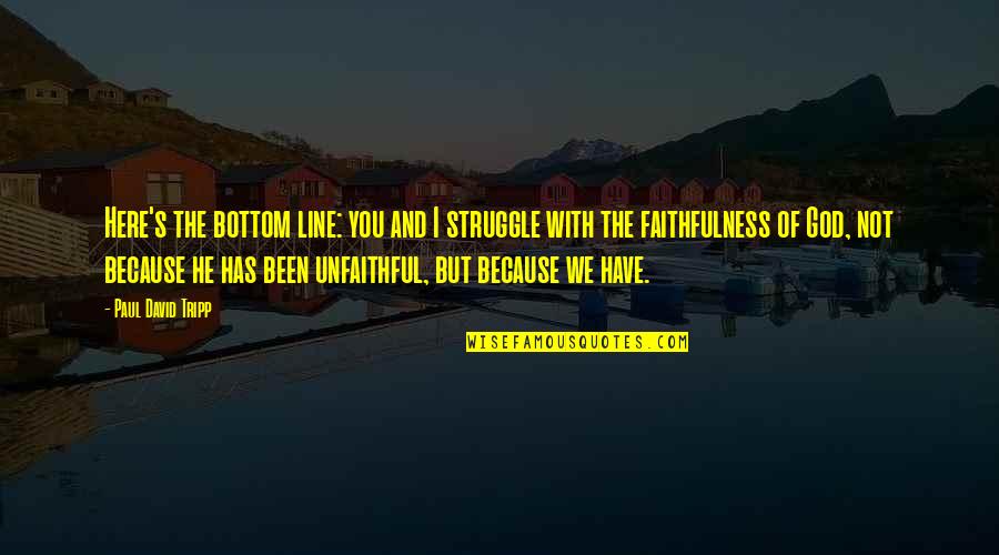 Struggle And God Quotes By Paul David Tripp: Here's the bottom line: you and I struggle