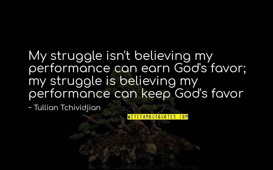 Struggle And God Quotes By Tullian Tchividjian: My struggle isn't believing my performance can earn