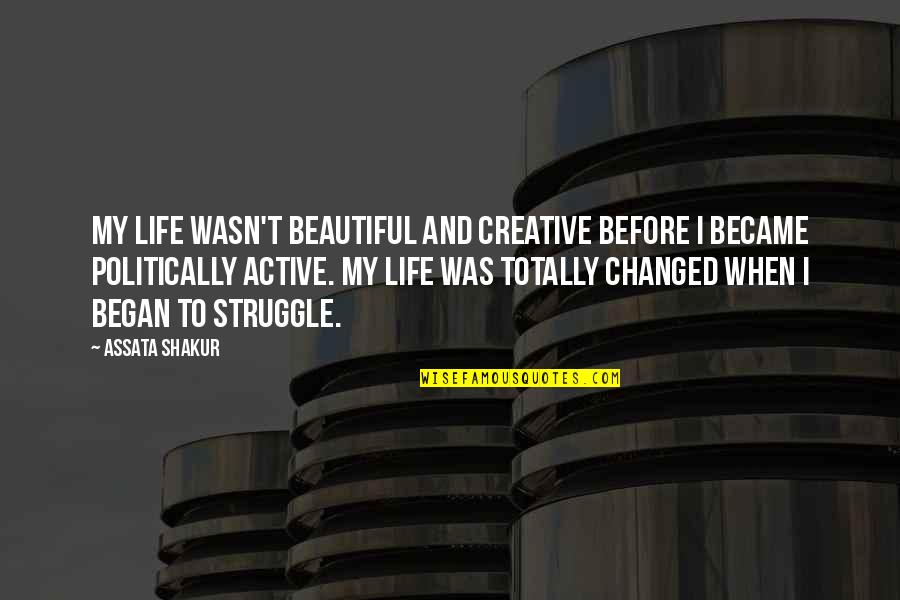 Struggle And Life Quotes By Assata Shakur: My life wasn't beautiful and creative before I