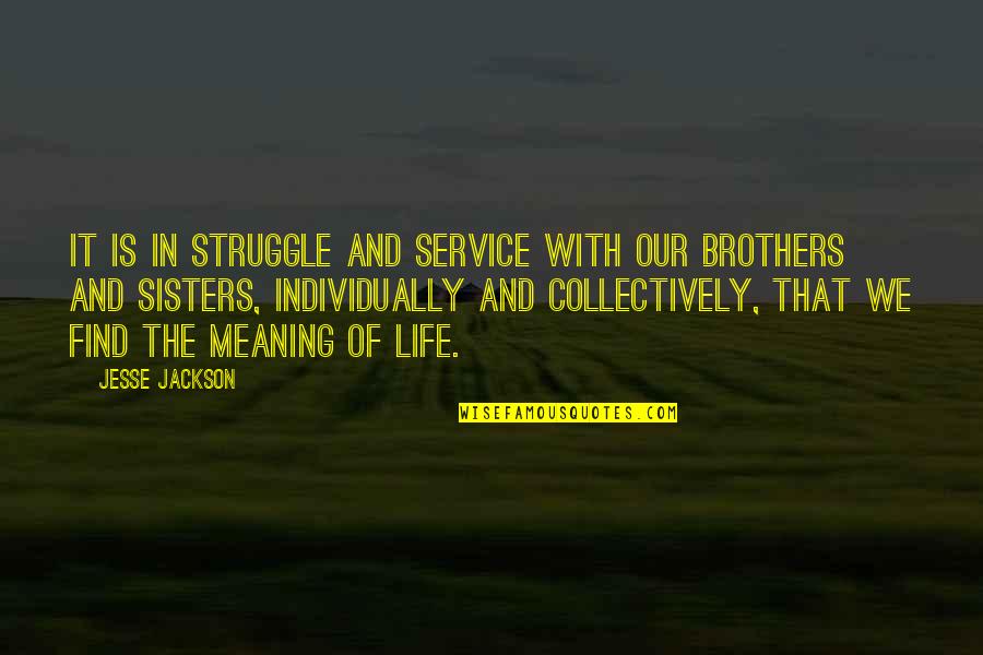 Struggle And Life Quotes By Jesse Jackson: It is in struggle and service with our