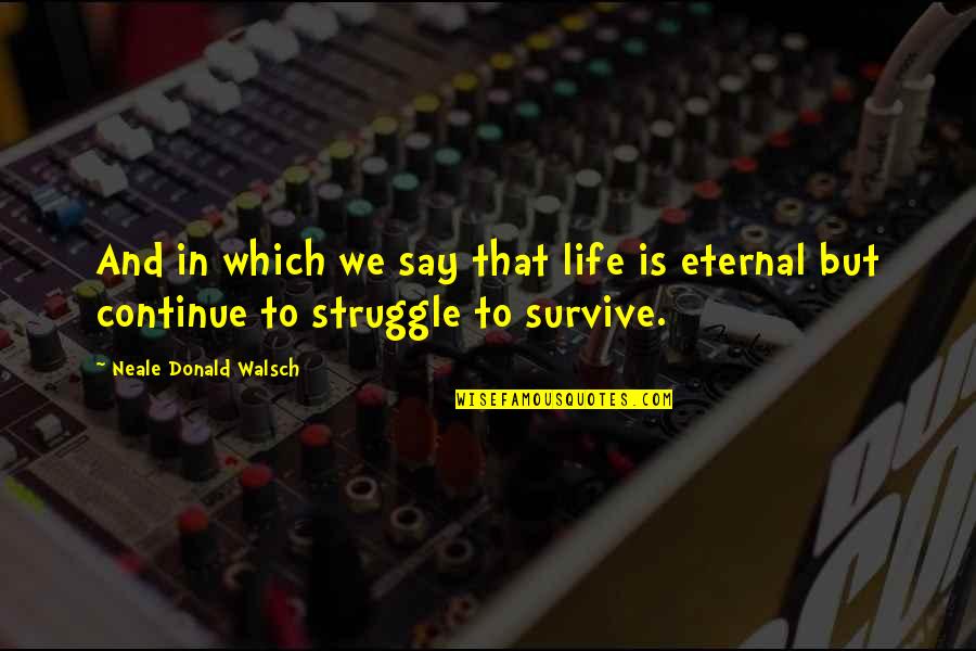 Struggle And Life Quotes By Neale Donald Walsch: And in which we say that life is