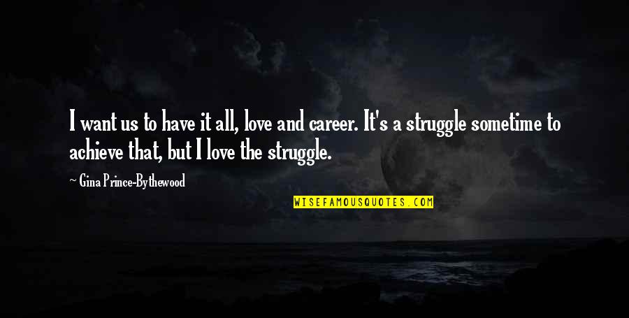 Struggle And Love Quotes By Gina Prince-Bythewood: I want us to have it all, love Struggle And Love Quotes By Gina Prince-Bythewood: I want us to have it all, love