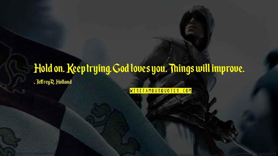 Struggle And Patience Quotes By Jeffrey R. Holland: Hold on. Keep trying. God loves you. Things Struggle And Patience Quotes By Jeffrey R. Holland: Hold on. Keep trying. God loves you. Things