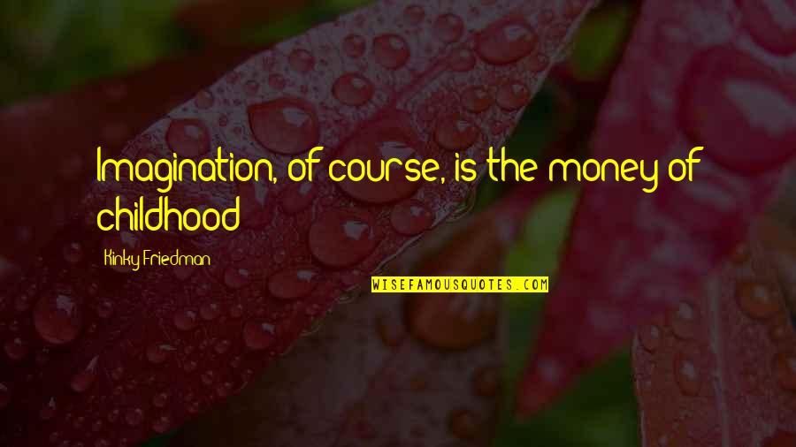 Struggle And Patience Quotes By Kinky Friedman: Imagination, of course, is the money of childhood Struggle And Patience Quotes By Kinky Friedman: Imagination, of course, is the money of childhood