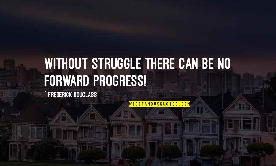 Struggle And Progress Quotes By Frederick Douglass: Without struggle there can be no forward progress!