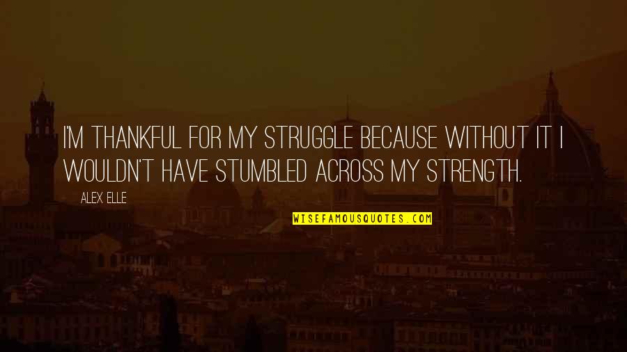 Struggle And Strength Quotes By Alex Elle: I'm thankful for my struggle because without it