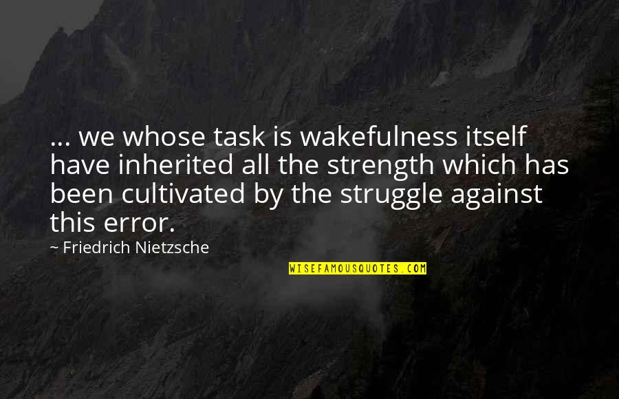 Struggle And Strength Quotes By Friedrich Nietzsche: ... we whose task is wakefulness itself have