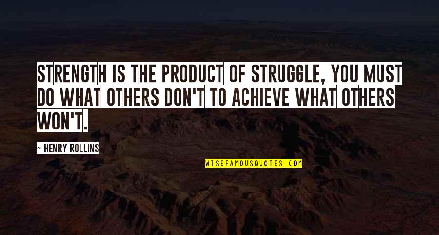 Struggle And Strength Quotes By Henry Rollins: Strength is the product of struggle, you must