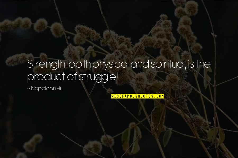Struggle And Strength Quotes By Napoleon Hill: Strength, both physical and spiritual, is the product