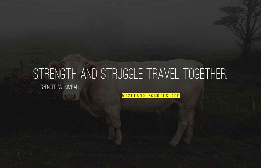 Struggle And Strength Quotes By Spencer W. Kimball: Strength and struggle travel together.