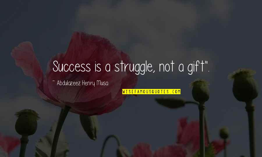 Struggle And Success Quotes By Abdulazeez Henry Musa: Success is a struggle, not a gift".