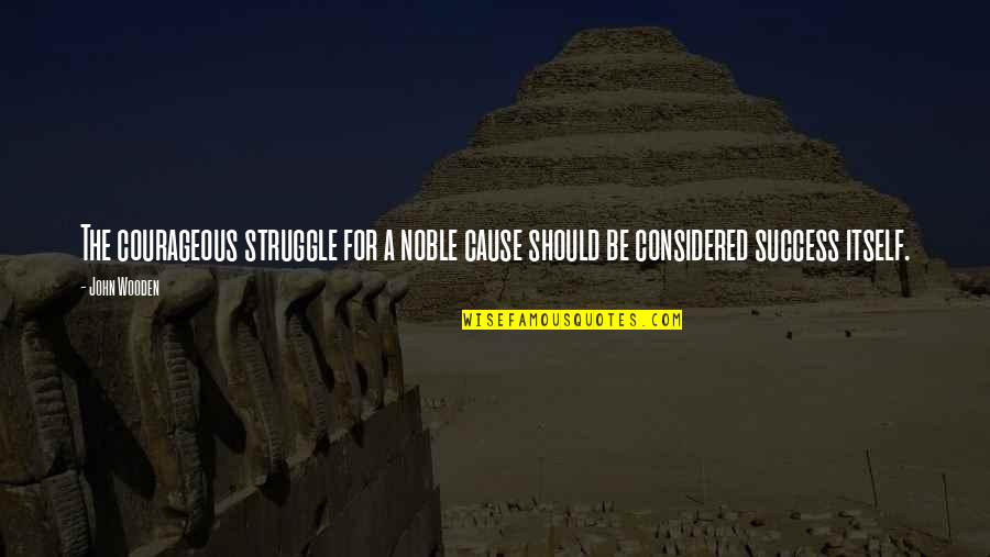 Struggle And Success Quotes By John Wooden: The courageous struggle for a noble cause should