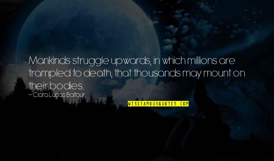 Struggle Death Quotes By Clara Lucas Balfour: Mankinds struggle upwards, in which millions are trampled Struggle Death Quotes By Clara Lucas Balfour: Mankinds struggle upwards, in which millions are trampled