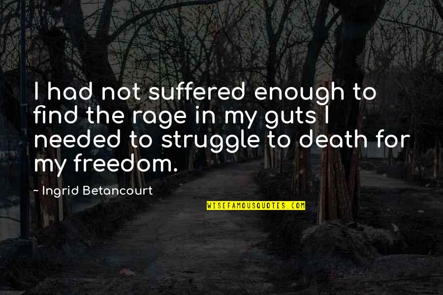 Struggle Death Quotes By Ingrid Betancourt: I had not suffered enough to find the