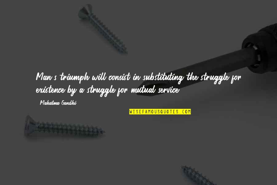 Struggle For Existence Quotes By Mahatma Gandhi: Man's triumph will consist in substituting the struggle