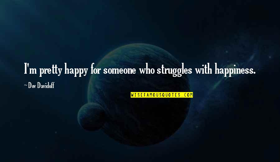 Struggle For Happiness Quotes By Dov Davidoff: I'm pretty happy for someone who struggles with