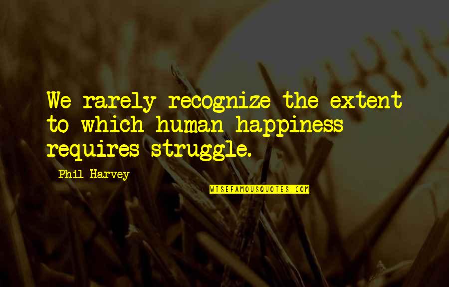 Struggle For Happiness Quotes By Phil Harvey: We rarely recognize the extent to which human