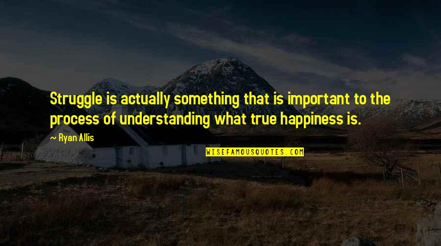 Struggle For Happiness Quotes By Ryan Allis: Struggle is actually something that is important to