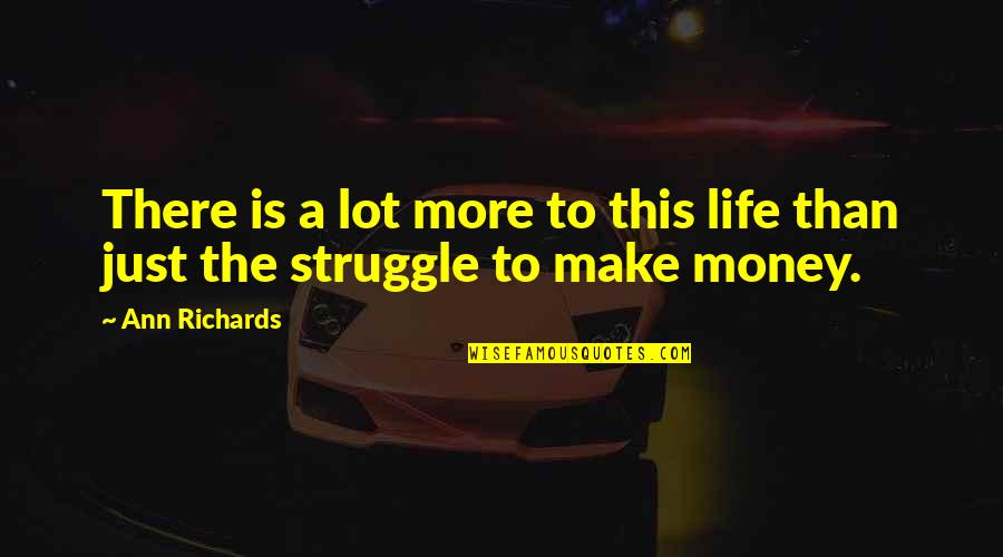 Struggle For Money Quotes By Ann Richards: There is a lot more to this life