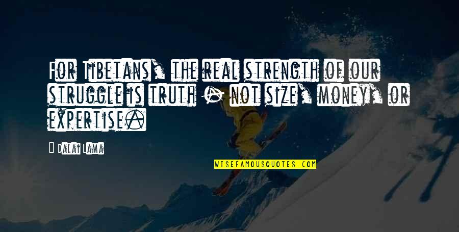 Struggle For Money Quotes By Dalai Lama: For Tibetans, the real strength of our struggle