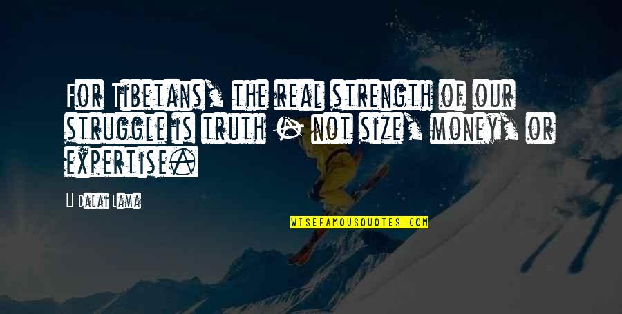 Struggle For Money Quotes By Dalai Lama: For Tibetans, the real strength of our struggle Struggle For Money Quotes By Dalai Lama: For Tibetans, the real strength of our struggle