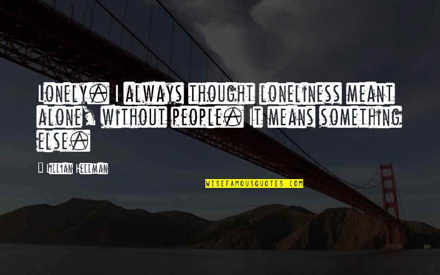 Struggle For Money Quotes By Lillian Hellman: Lonely. I always thought loneliness meant alone, without Struggle For Money Quotes By Lillian Hellman: Lonely. I always thought loneliness meant alone, without