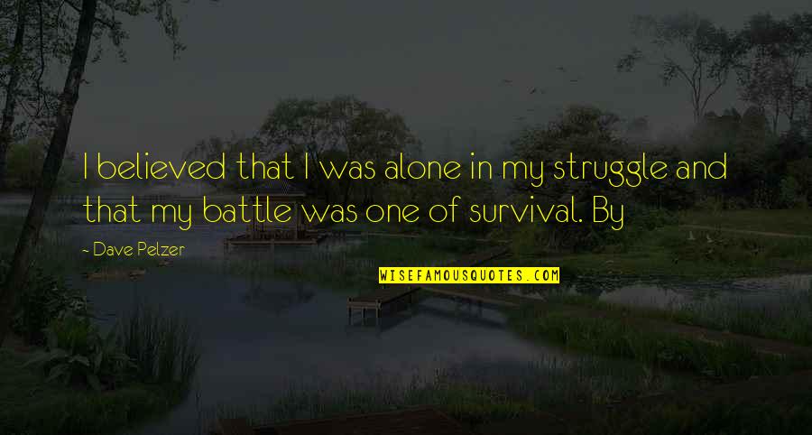 Struggle For Survival Quotes By Dave Pelzer: I believed that I was alone in my