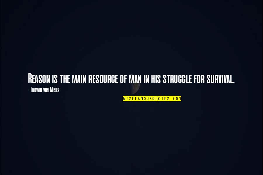 Struggle For Survival Quotes By Ludwig Von Mises: Reason is the main resource of man in