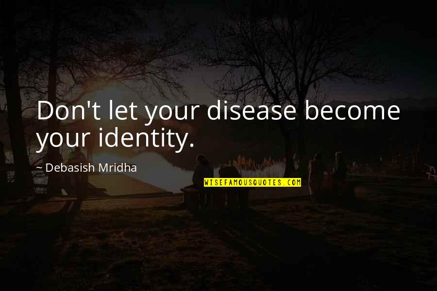 Struggle In Education Quotes By Debasish Mridha: Don't let your disease become your identity.