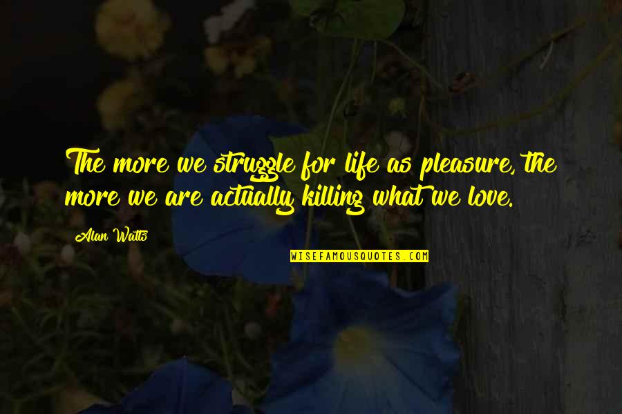 Struggle In Love Quotes By Alan Watts: The more we struggle for life as pleasure, Struggle In Love Quotes By Alan Watts: The more we struggle for life as pleasure,