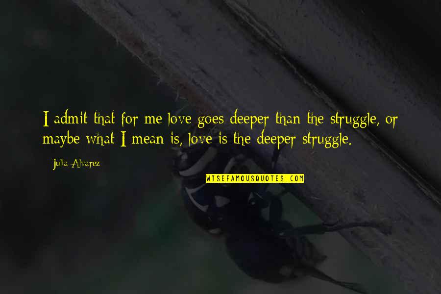 Struggle In Love Quotes By Julia Alvarez: I admit that for me love goes deeper