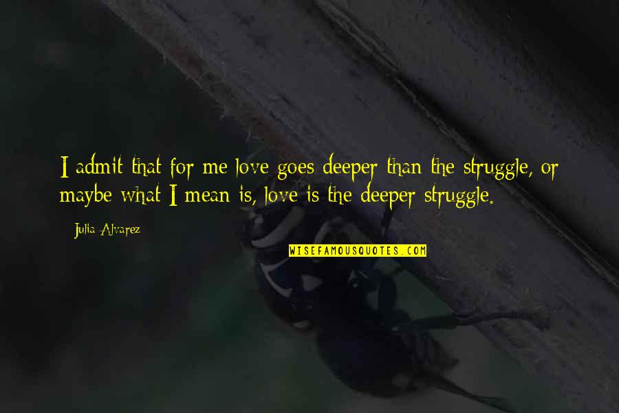 Struggle In Love Quotes By Julia Alvarez: I admit that for me love goes deeper Struggle In Love Quotes By Julia Alvarez: I admit that for me love goes deeper