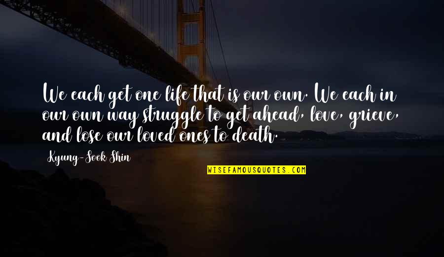 Struggle In Love Quotes By Kyung-Sook Shin: We each get one life that is our Struggle In Love Quotes By Kyung-Sook Shin: We each get one life that is our