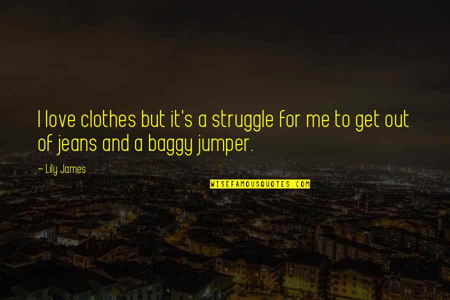 Struggle In Love Quotes By Lily James: I love clothes but it's a struggle for
