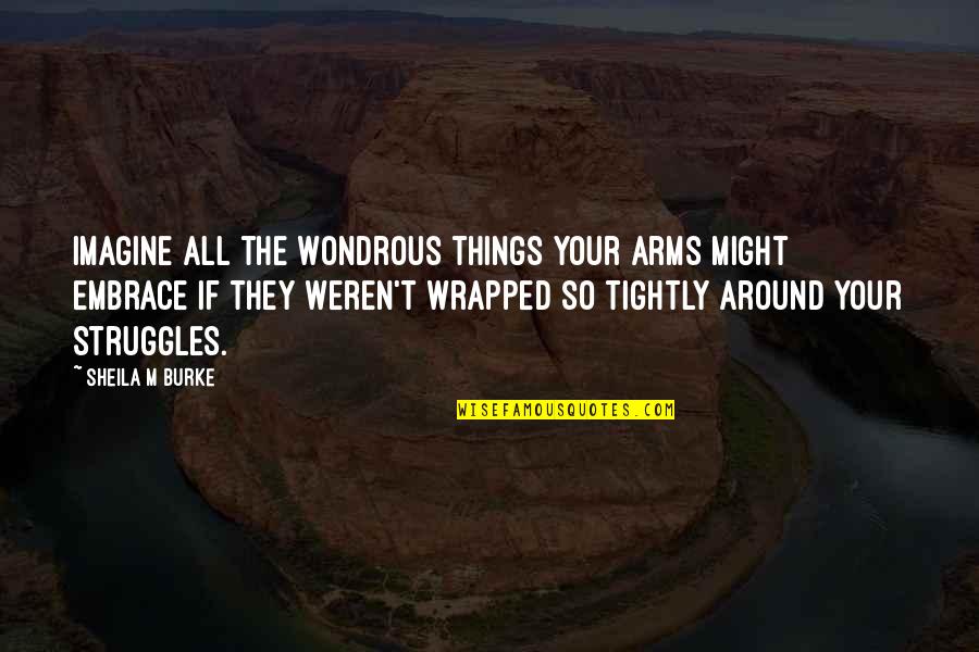 Struggle In Love Quotes By Sheila M Burke: Imagine all the wondrous things your arms might Struggle In Love Quotes By Sheila M Burke: Imagine all the wondrous things your arms might