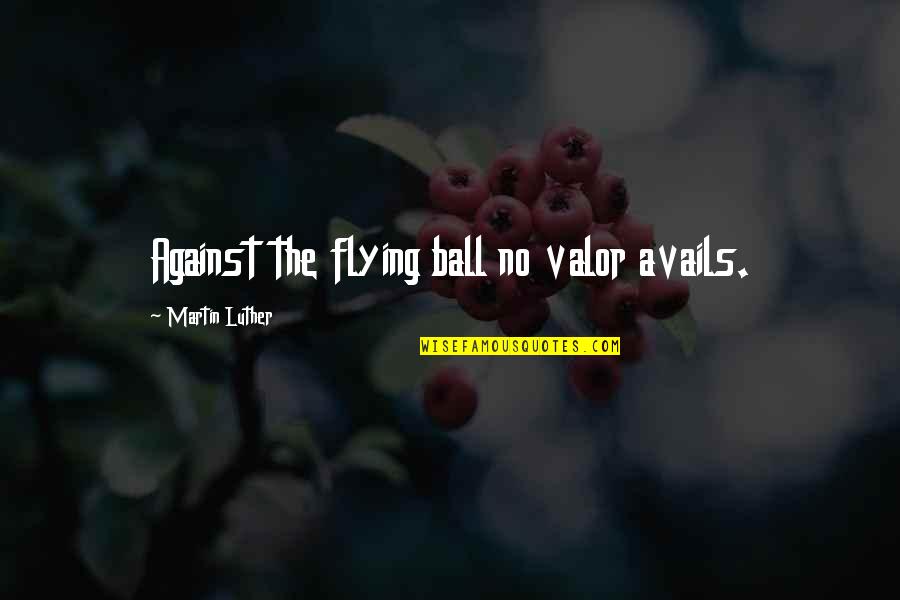 Struggle In Study Quotes By Martin Luther: Against the flying ball no valor avails.