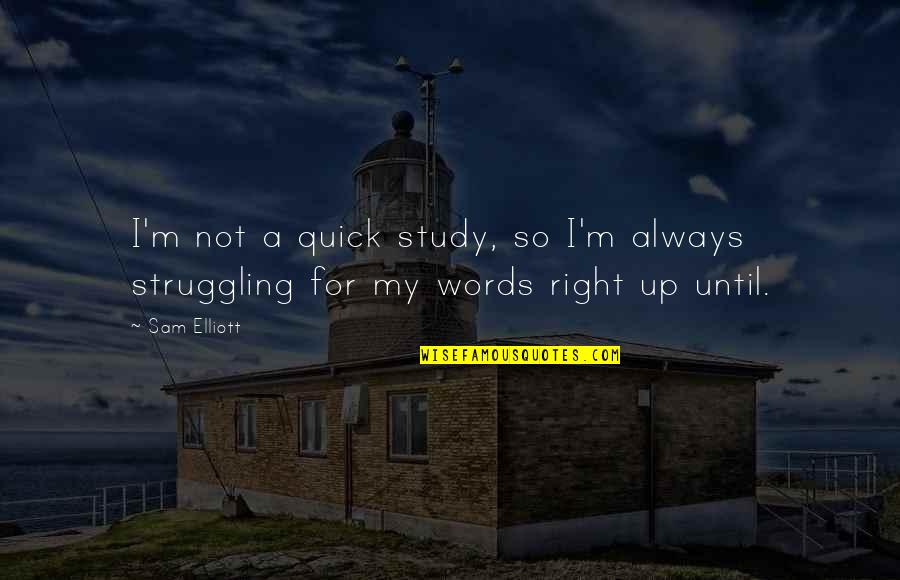 Struggle In Study Quotes By Sam Elliott: I'm not a quick study, so I'm always