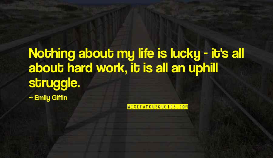 Struggle In Work Quotes By Emily Giffin: Nothing about my life is lucky - it's