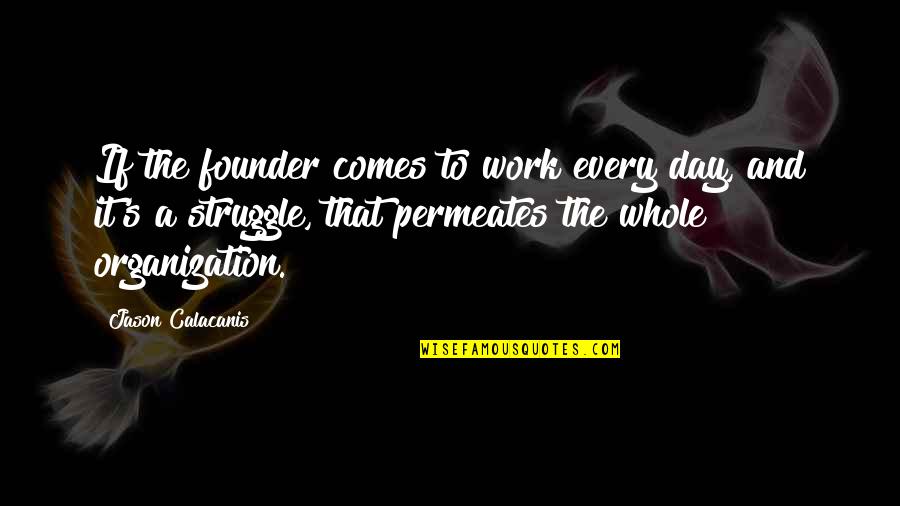 Struggle In Work Quotes By Jason Calacanis: If the founder comes to work every day,
