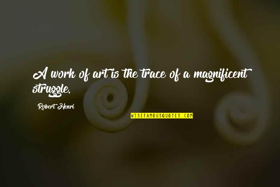 Struggle In Work Quotes By Robert Henri: A work of art is the trace of