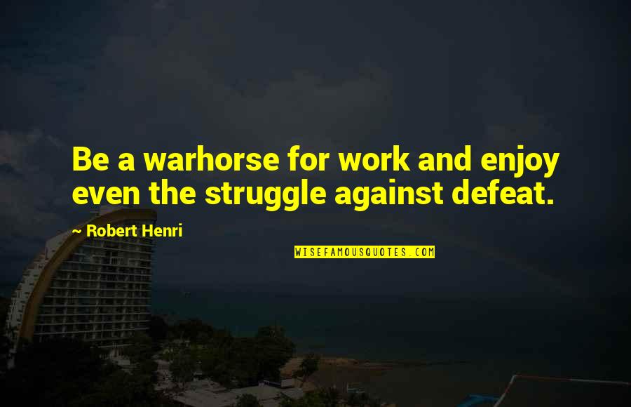 Struggle In Work Quotes By Robert Henri: Be a warhorse for work and enjoy even