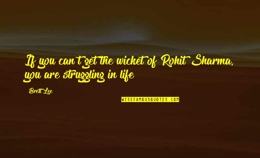 Struggle Of Life Quotes By Brett Lee: If you can't get the wicket of Rohit